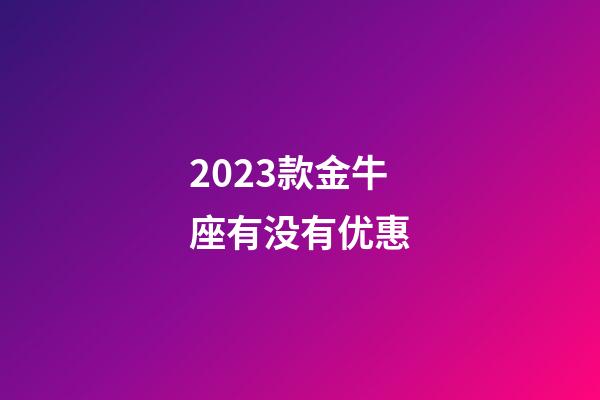 2023款金牛座有没有优惠-第1张-星座运势-玄机派
