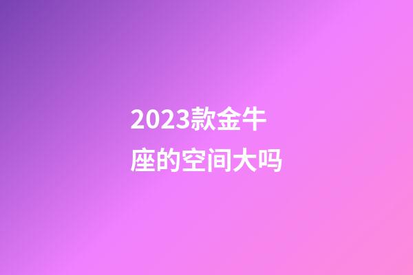 2023款金牛座的空间大吗-第1张-星座运势-玄机派