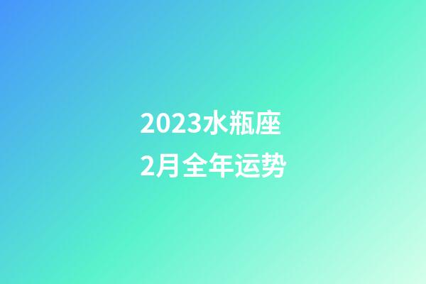 2023水瓶座2月全年运势-第1张-星座运势-玄机派