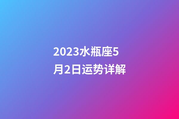 2023水瓶座5月2日运势详解-第1张-星座运势-玄机派
