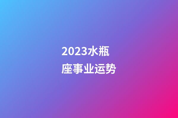 2023水瓶座事业运势-第1张-星座运势-玄机派