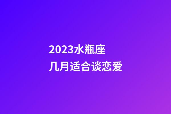 2023水瓶座几月适合谈恋爱-第1张-星座运势-玄机派