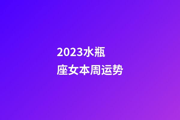 2023水瓶座女本周运势-第1张-星座运势-玄机派