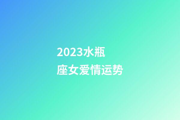 2023水瓶座女爱情运势-第1张-星座运势-玄机派