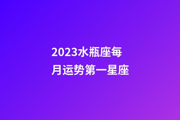 2023水瓶座每月运势第一星座-第1张-星座运势-玄机派