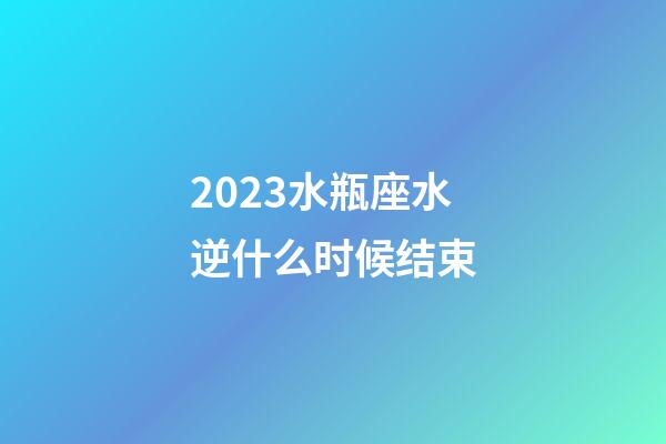 2023水瓶座水逆什么时候结束-第1张-星座运势-玄机派