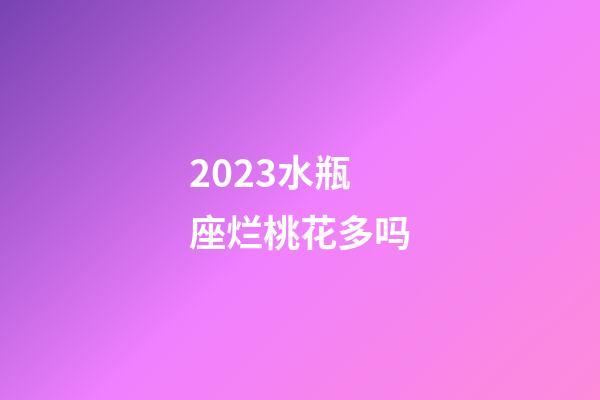2023水瓶座烂桃花多吗-第1张-星座运势-玄机派