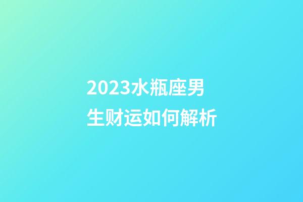 2023水瓶座男生财运如何解析-第1张-星座运势-玄机派