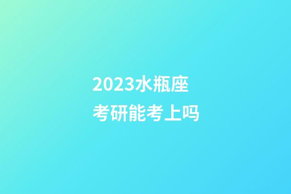 2023水瓶座考研能考上吗-第1张-星座运势-玄机派