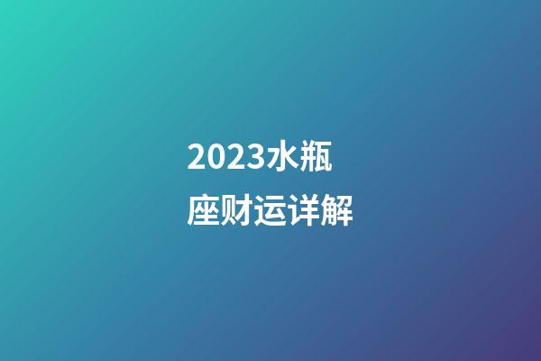 2023水瓶座财运详解-第1张-星座运势-玄机派
