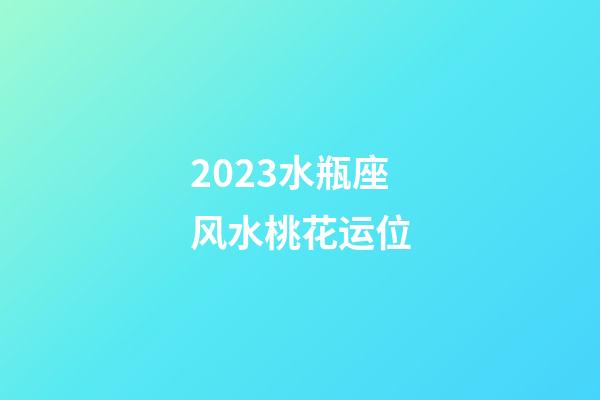 2023水瓶座风水桃花运位