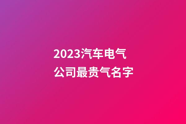 2023汽车电气公司最贵气名字-第1张-公司起名-玄机派
