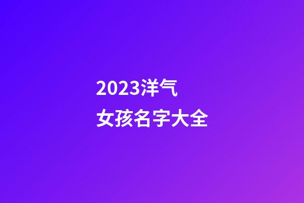 2023洋气女孩名字大全