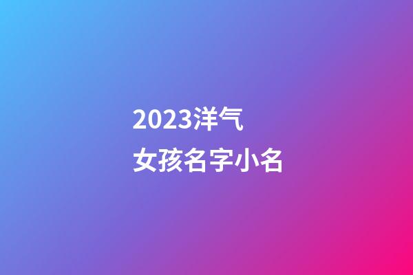 2023洋气女孩名字小名