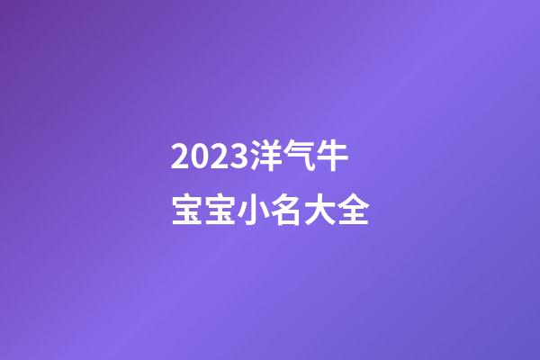 2023洋气牛宝宝小名大全-第1张-公司起名-玄机派