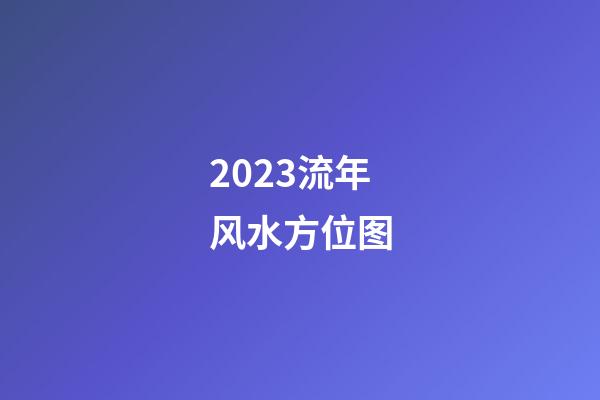 2023流年风水方位图