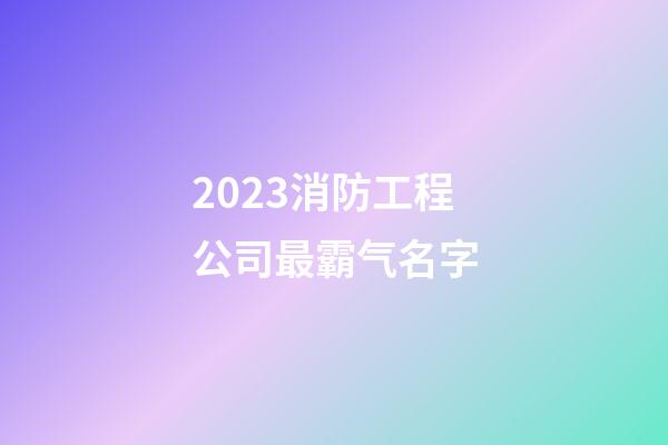 2023消防工程公司最霸气名字-第1张-公司起名-玄机派