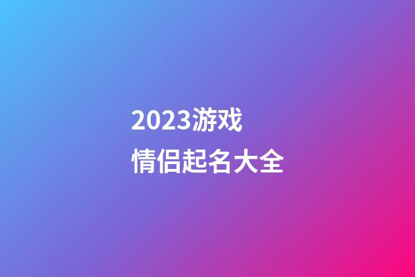 2023游戏情侣起名大全