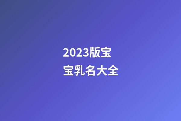 2023版宝宝乳名大全