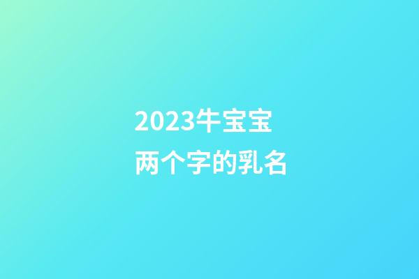 2023牛宝宝两个字的乳名