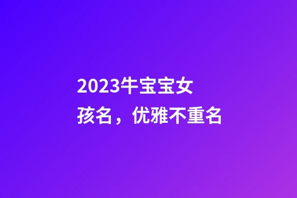 2023牛宝宝女孩名，优雅不重名