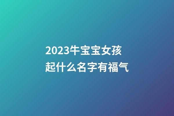 2023牛宝宝女孩起什么名字有福气