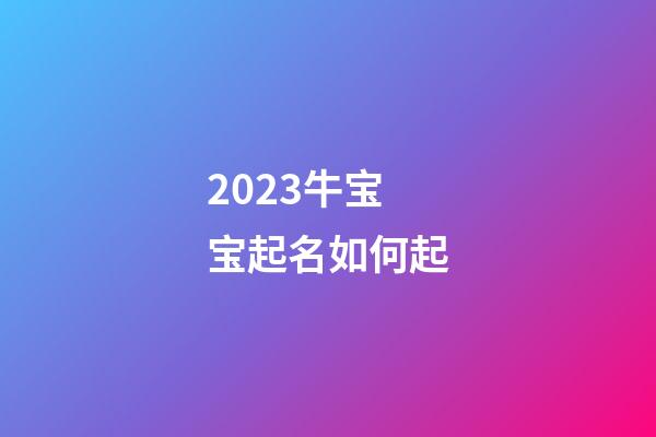 2023牛宝宝起名如何起