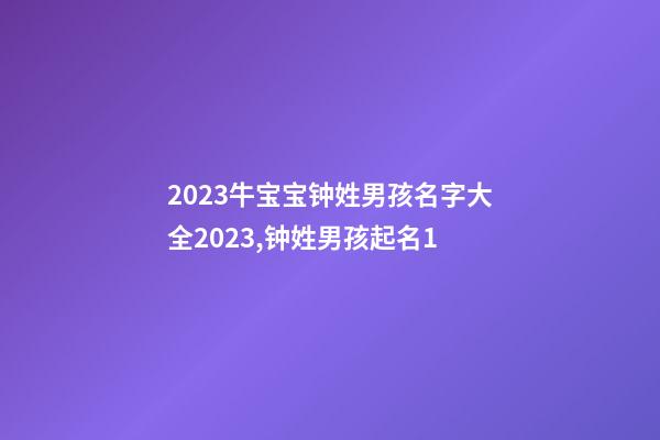 2023牛宝宝钟姓男孩名字大全2023,钟姓男孩起名1