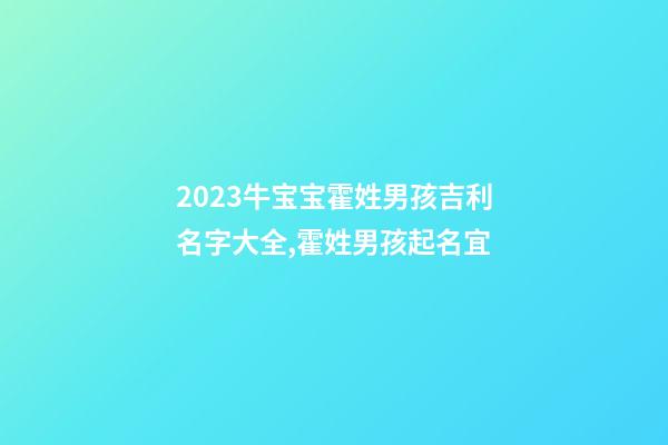 2023牛宝宝霍姓男孩吉利名字大全,霍姓男孩起名宜