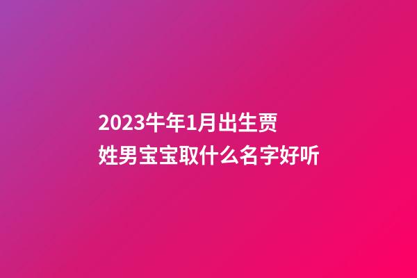 2023牛年1月出生贾姓男宝宝取什么名字好听