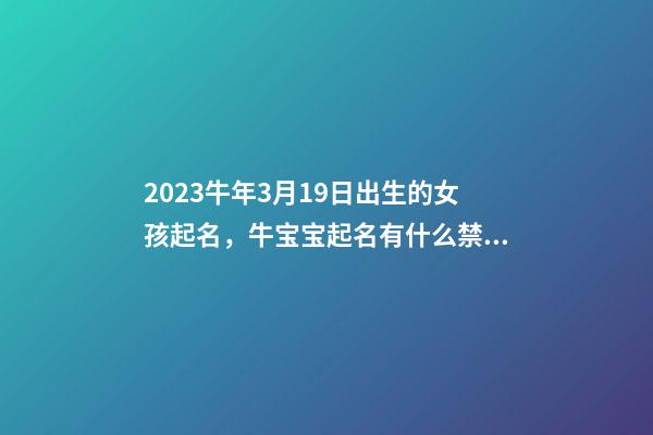 2023牛年3月19日出生的女孩起名，牛宝宝起名有什么禁忌？