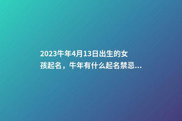 2023牛年4月13日出生的女孩起名，牛年有什么起名禁忌？