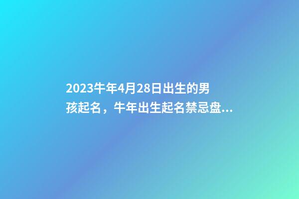 2023牛年4月28日出生的男孩起名，牛年出生起名禁忌盘点