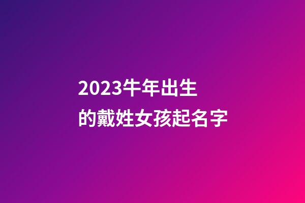 2023牛年出生的戴姓女孩起名字