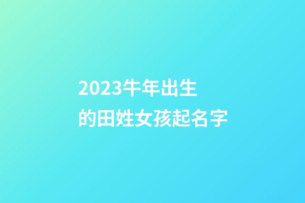 2023牛年出生的田姓女孩起名字