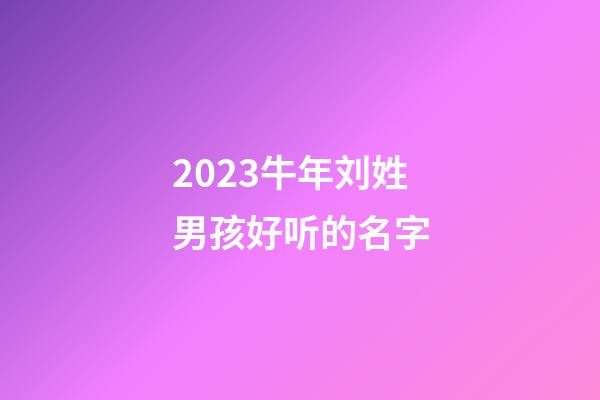 2023牛年刘姓男孩好听的名字
