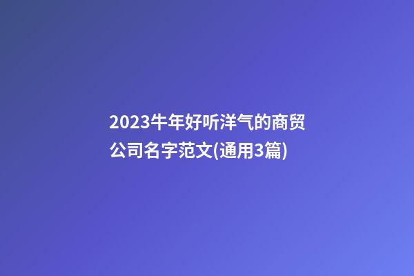 2023牛年好听洋气的商贸公司名字范文(通用3篇)-第1张-公司起名-玄机派