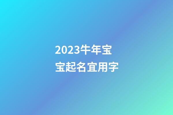 2023牛年宝宝起名宜用字