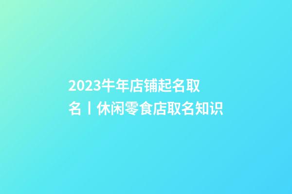 2023牛年店铺起名取名丨休闲零食店取名知识-第1张-店铺起名-玄机派