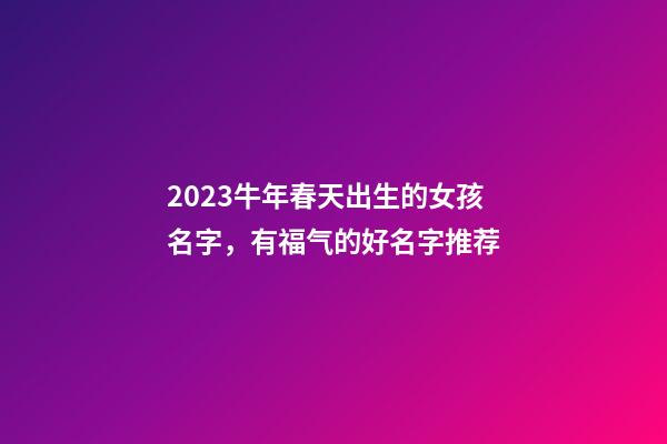 2023牛年春天出生的女孩名字，有福气的好名字推荐