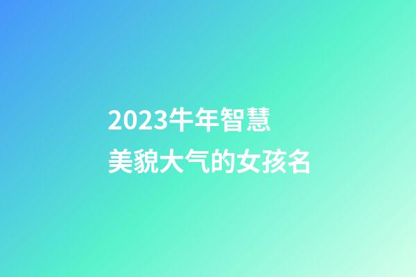 2023牛年智慧美貌大气的女孩名