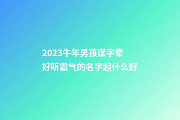 2023牛年男孩谋字辈好听霸气的名字起什么好