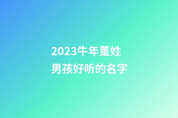 2023牛年董姓男孩好听的名字