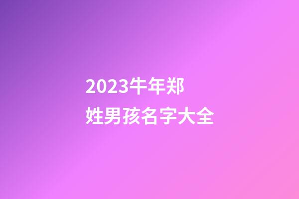 2023牛年郑姓男孩名字大全