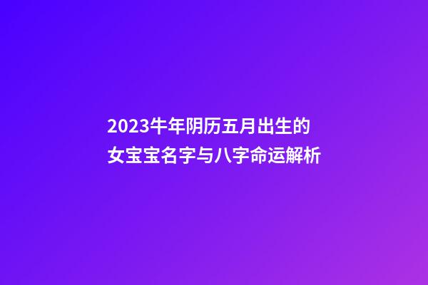 2023牛年阴历五月出生的女宝宝名字与八字命运解析