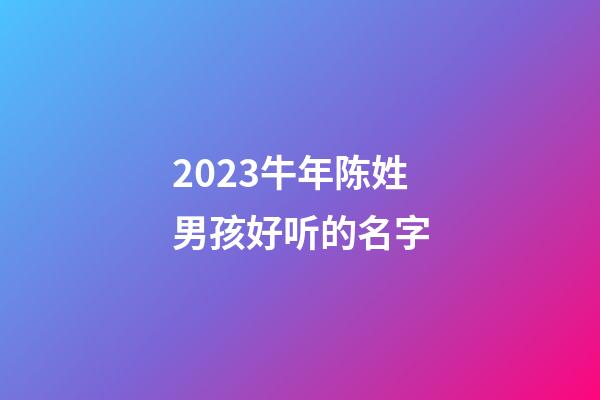 2023牛年陈姓男孩好听的名字