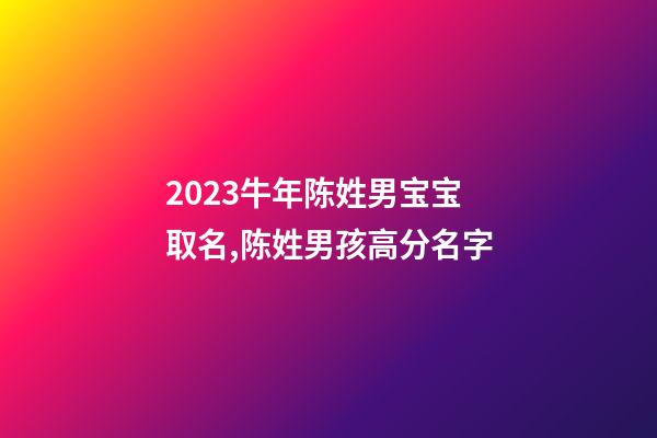 2023牛年陈姓男宝宝取名,陈姓男孩高分名字