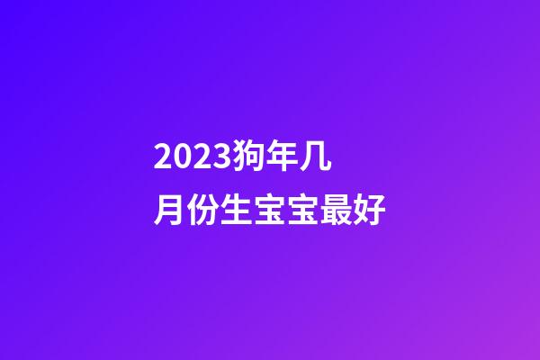 2023狗年几月份生宝宝最好
