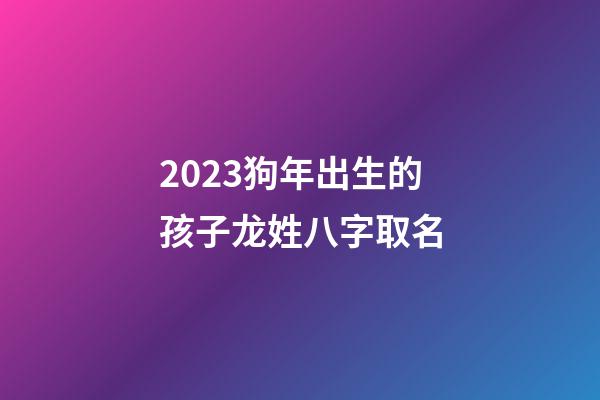 2023狗年出生的孩子龙姓八字取名