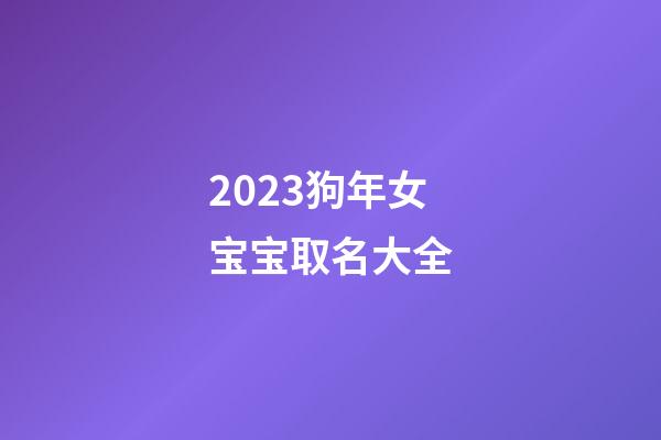 2023狗年女宝宝取名大全